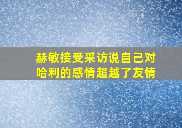 赫敏接受采访说自己对哈利的感情超越了友情