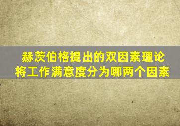 赫茨伯格提出的双因素理论将工作满意度分为哪两个因素