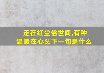 走在红尘俗世间,有种温暖在心头下一句是什么