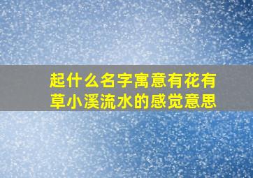 起什么名字寓意有花有草小溪流水的感觉意思