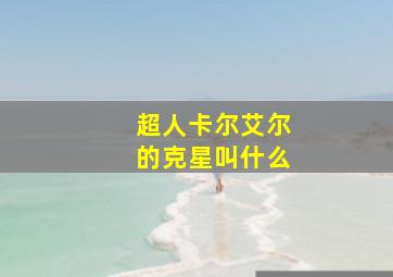 超人卡尔艾尔的克星叫什么