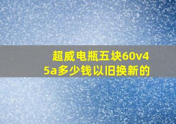 超威电瓶五块60v45a多少钱以旧换新的