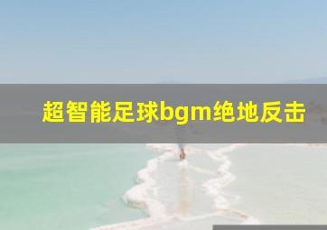 超智能足球bgm绝地反击