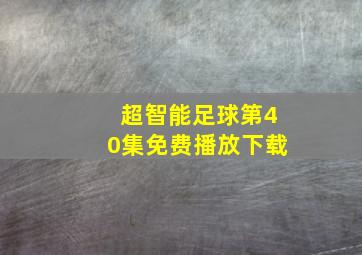 超智能足球第40集免费播放下载