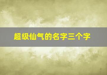 超级仙气的名字三个字