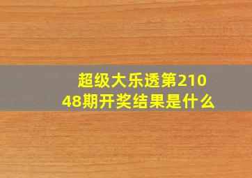 超级大乐透第21048期开奖结果是什么