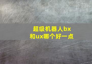 超级机器人bx和ux哪个好一点