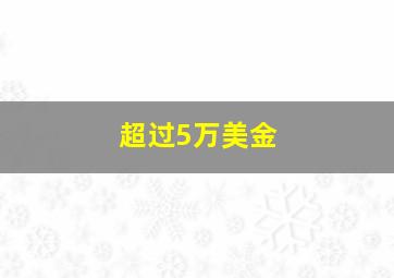 超过5万美金