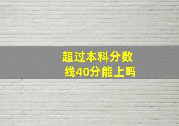 超过本科分数线40分能上吗