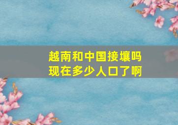 越南和中国接壤吗现在多少人口了啊