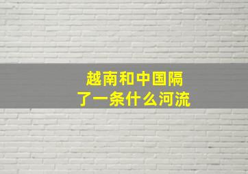 越南和中国隔了一条什么河流