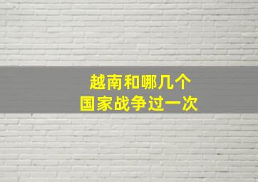 越南和哪几个国家战争过一次