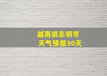 越南胡志明市天气预报30天