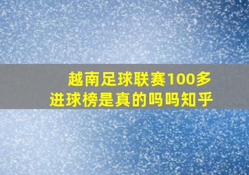 越南足球联赛100多进球榜是真的吗吗知乎