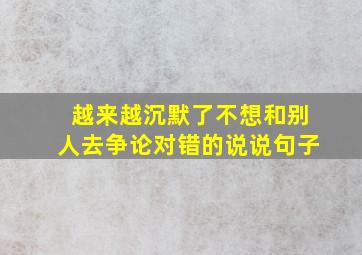 越来越沉默了不想和别人去争论对错的说说句子