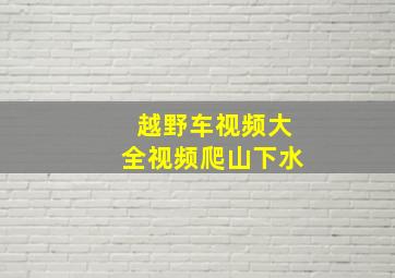 越野车视频大全视频爬山下水