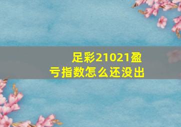 足彩21021盈亏指数怎么还没出