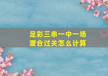 足彩三串一中一场混合过关怎么计算