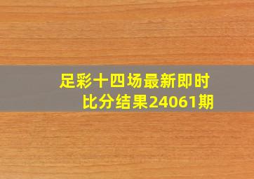 足彩十四场最新即时比分结果24061期