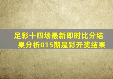 足彩十四场最新即时比分结果分析015期是彩开奖结果