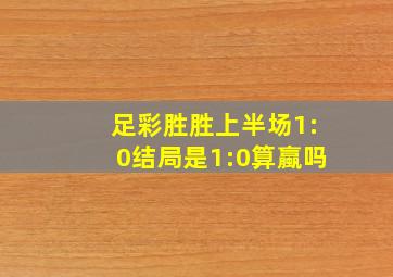 足彩胜胜上半场1:0结局是1:0算蠃吗