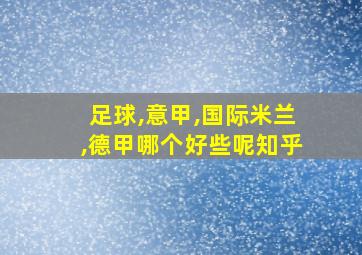 足球,意甲,国际米兰,德甲哪个好些呢知乎