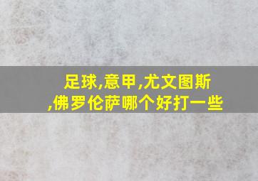 足球,意甲,尤文图斯,佛罗伦萨哪个好打一些