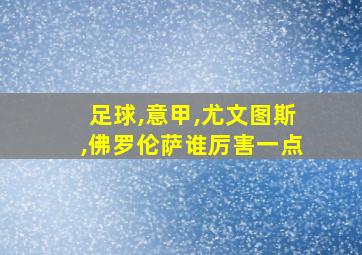 足球,意甲,尤文图斯,佛罗伦萨谁厉害一点