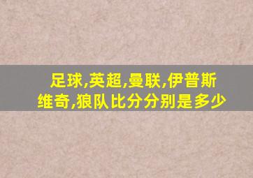 足球,英超,曼联,伊普斯维奇,狼队比分分别是多少