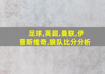 足球,英超,曼联,伊普斯维奇,狼队比分分析