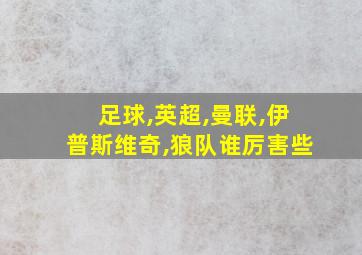 足球,英超,曼联,伊普斯维奇,狼队谁厉害些