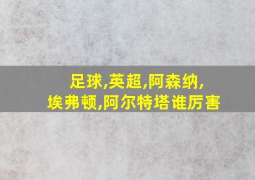 足球,英超,阿森纳,埃弗顿,阿尔特塔谁厉害