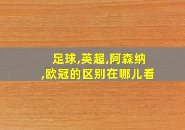 足球,英超,阿森纳,欧冠的区别在哪儿看