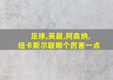 足球,英超,阿森纳,纽卡斯尔联哪个厉害一点