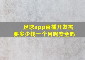 足球app直播开发需要多少钱一个月呢安全吗