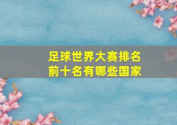 足球世界大赛排名前十名有哪些国家