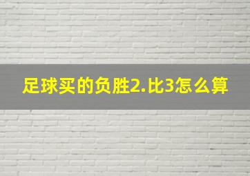 足球买的负胜2.比3怎么算