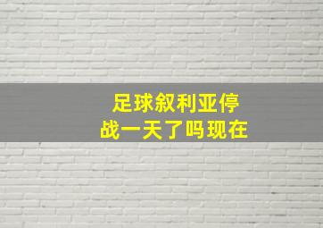 足球叙利亚停战一天了吗现在