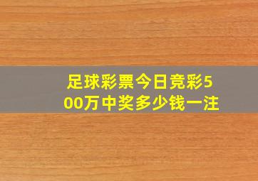 足球彩票今日竞彩500万中奖多少钱一注