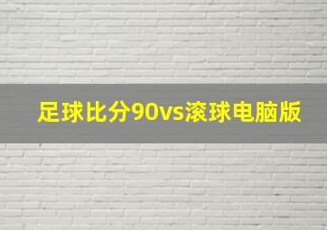 足球比分90vs滚球电脑版