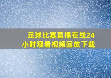 足球比赛直播在线24小时观看视频回放下载