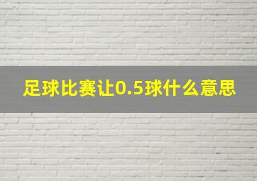 足球比赛让0.5球什么意思