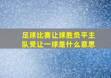 足球比赛让球胜负平主队受让一球是什么意思