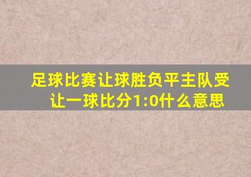 足球比赛让球胜负平主队受让一球比分1:0什么意思