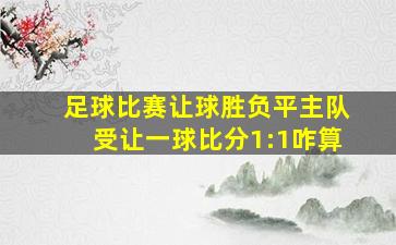 足球比赛让球胜负平主队受让一球比分1:1咋算