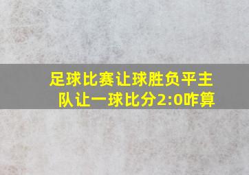 足球比赛让球胜负平主队让一球比分2:0咋算