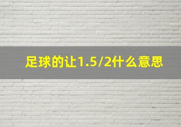 足球的让1.5/2什么意思