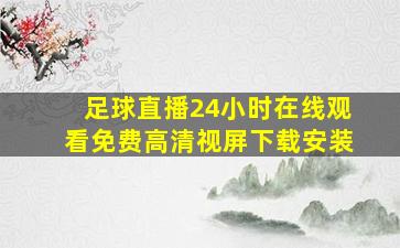 足球直播24小时在线观看免费高清视屏下载安装