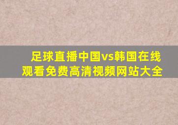 足球直播中国vs韩国在线观看免费高清视频网站大全