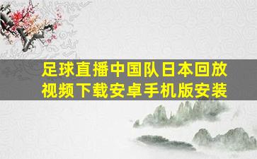 足球直播中国队日本回放视频下载安卓手机版安装